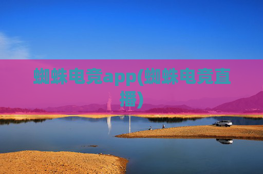 蜘蛛电竞app(蜘蛛电竞直播)