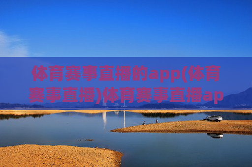 体育赛事直播的app(体育赛事直播)体育赛事直播app,热门平台推荐与赛事直播指南