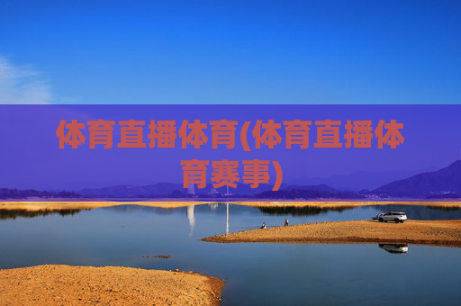 体育直播体育(体育直播体育赛事)
