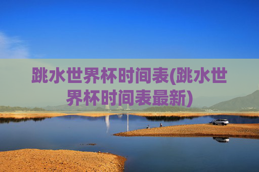 跳水世界杯时间表(跳水世界杯时间表最新)