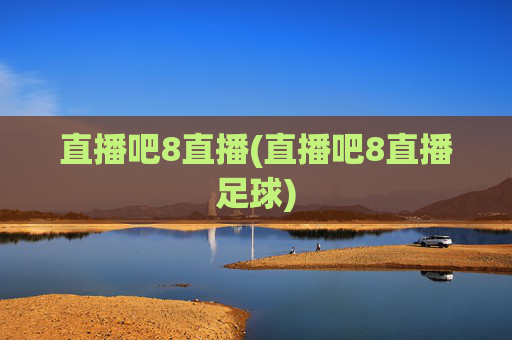 直播吧8直播(直播吧8直播足球)