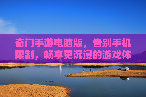 奇门手游电脑版,告别手机限制,畅享更沉浸的游戏体验