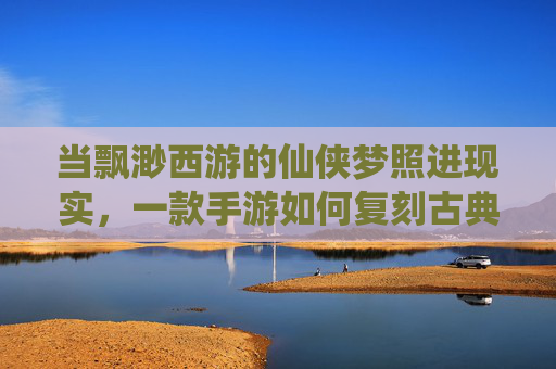 当飘渺西游的仙侠梦照进现实,一款手游如何复刻古典西游的奇幻与羁绊