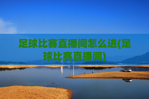 足球比赛直播间怎么进(足球比赛直播间)