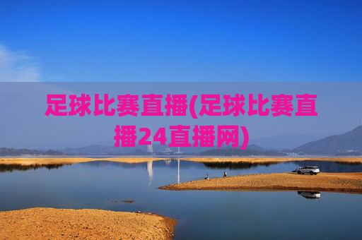 足球比赛直播(足球比赛直播24直播网)