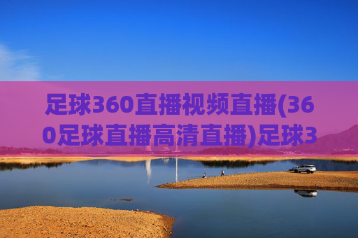 足球360直播视频直播(360足球直播高清直播)足球360直播视频高清直播在线观看