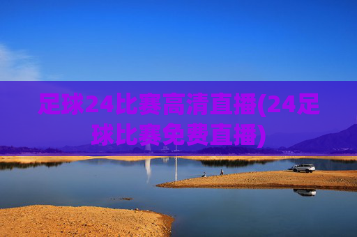 足球24比赛高清直播(24足球比赛免费直播)