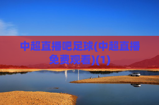 中超直播吧足球(中超直播免费观看)(1)