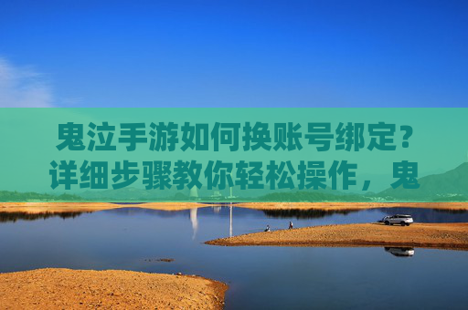 鬼泣手游如何换账号绑定?详细步骤教你轻松操作,鬼泣手游换账号绑定,详细步骤教你轻松操作