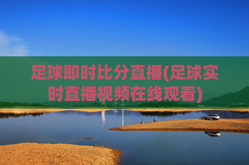 足球即时比分直播(足球实时直播视频在线观看)