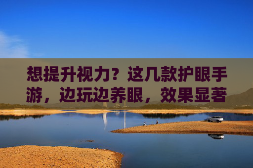 想提升视力?这几款护眼手游,边玩边养眼,效果显著