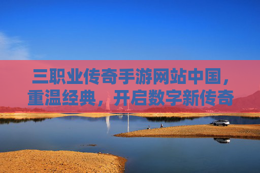 三职业传奇手游网站中国,重温经典,开启数字新传奇,三职业传奇手游中国,重温经典,开启数字新传奇