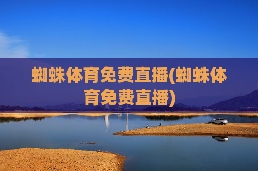 蜘蛛体育免费直播(蜘蛛体育免费直播)