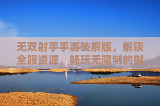 无双射手手游破解版，解锁全服资源，畅玩无限制的射击新体验，无双射手手游破解版，解锁全服资源，畅玩无限制的射击新体验