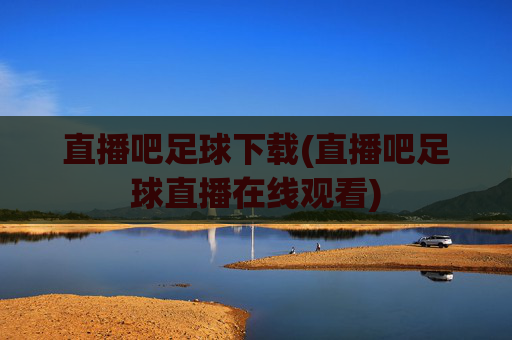 直播吧足球下载(直播吧足球直播在线观看)