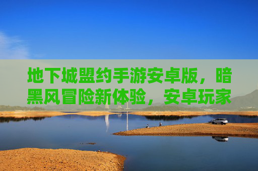 地下城盟约手游安卓版，暗黑风冒险新体验，安卓玩家必玩！