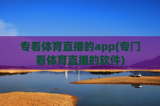 专看体育直播的app(专门看体育直播的软件)