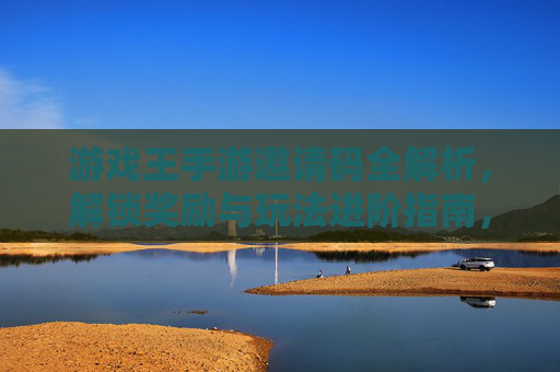 游戏王手游邀请码全解析，解锁奖励与玩法进阶指南，游戏王手游邀请码全解析，解锁奖励与玩法进阶指南