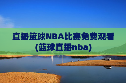 直播篮球NBA比赛免费观看(篮球直播nba)