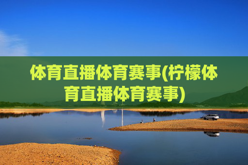 体育直播体育赛事(柠檬体育直播体育赛事)