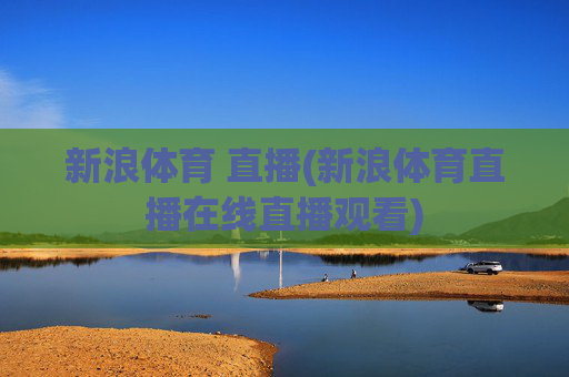 新浪体育 直播(新浪体育直播在线直播观看)