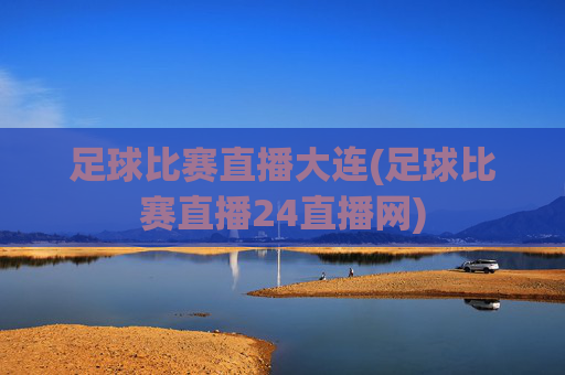 足球比赛直播大连(足球比赛直播24直播网)