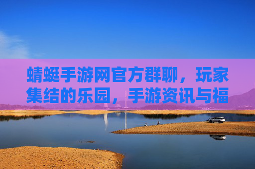 蜻蜓手游网官方群聊,玩家集结的乐园,手游资讯与福利的直通车,蜻蜓手游网官方群聊,玩家集结的乐园,手游资讯与福利的直通车