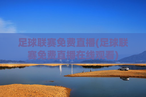 足球联赛免费直播(足球联赛免费直播在线观看)