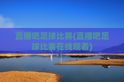 直播吧足球比赛(直播吧足球比赛在线观看)