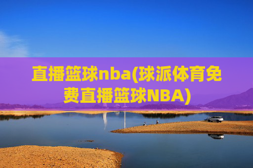 直播篮球nba(球派体育免费直播篮球NBA)