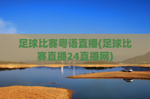 足球比赛粤语直播(足球比赛直播24直播网)