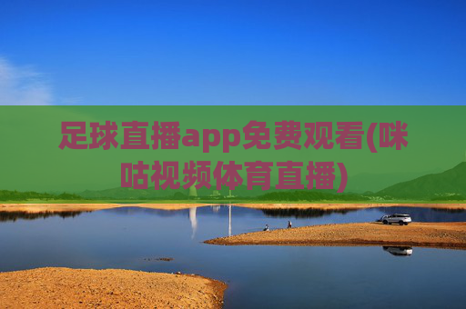 足球直播app免费观看(咪咕视频体育直播)