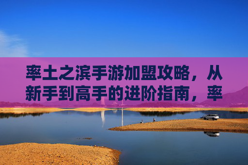 率土之滨手游加盟攻略,从新手到高手的进阶指南,率土之滨手游加盟攻略,从新手到高手的进阶指南