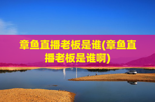 章鱼直播老板是谁(章鱼直播老板是谁啊)