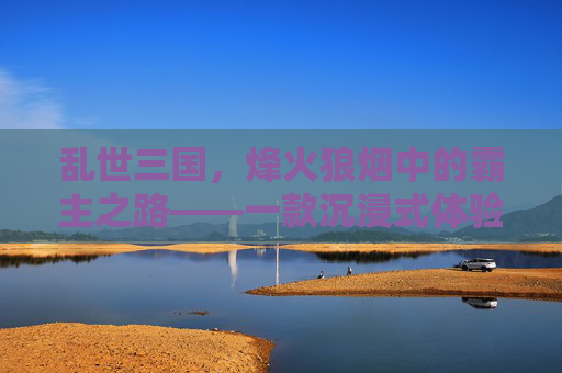 乱世三国,烽火狼烟中的霸主之路——一款沉浸式体验三国乱世的手游,乱世三国,烽火狼烟中的霸主之路——一款沉浸式体验三国乱世的手游