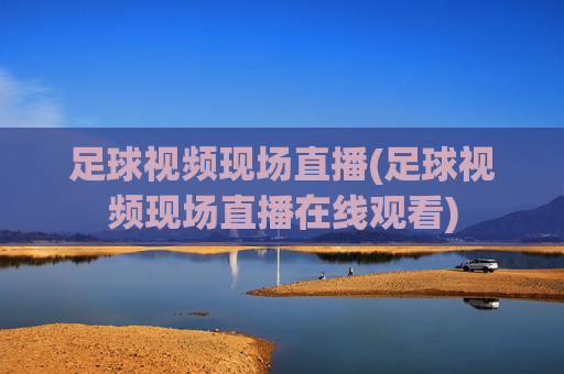 足球视频现场直播(足球视频现场直播在线观看)