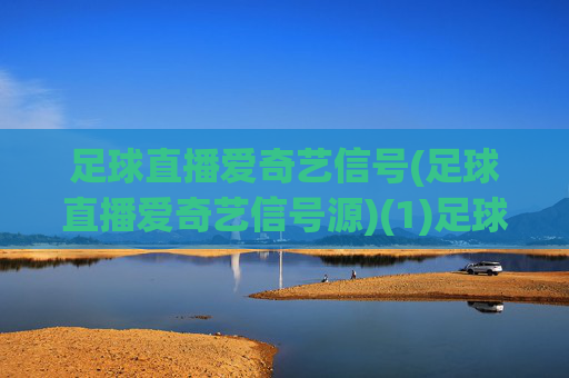 足球直播爱奇艺信号(足球直播爱奇艺信号源)(1)足球直播爱奇艺信号(足球直播爱奇艺信号源)