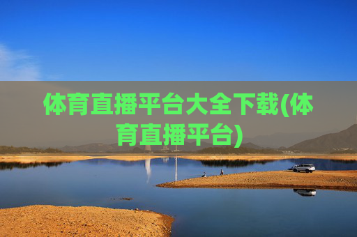 体育直播平台大全下载(体育直播平台)