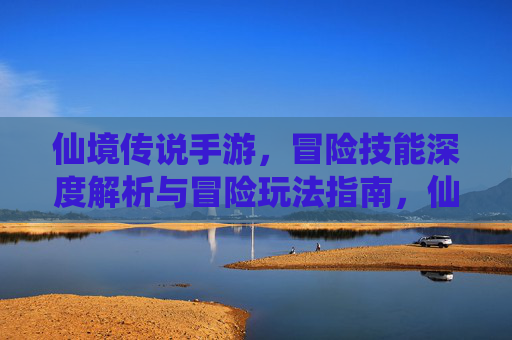 仙境传说手游，冒险技能深度解析与冒险玩法指南，仙境传说手游，冒险技能深度解析与冒险玩法指南