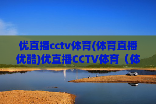 优直播cctv体育(体育直播优酷)优直播CCTV体育(体育直播优酷)