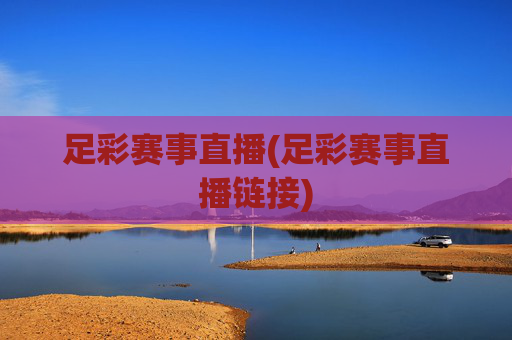 足彩赛事直播(足彩赛事直播链接)