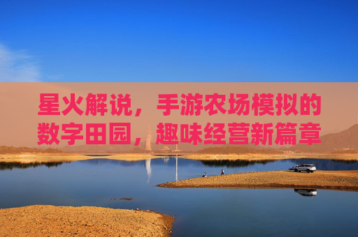 星火解说,手游农场模拟的数字田园,趣味经营新篇章