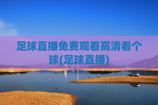 足球直播免费观看高清看个球(足球直播)