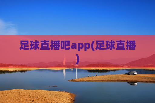 足球直播吧app(足球直播)
