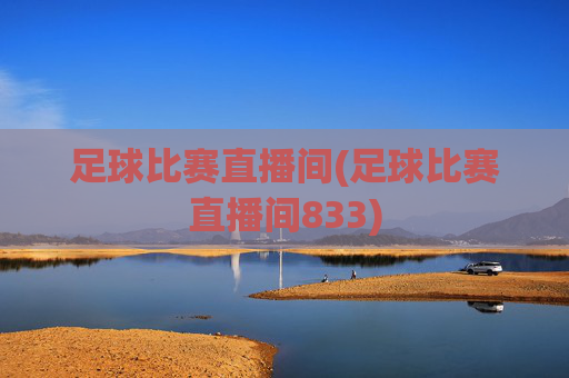 足球比赛直播间(足球比赛直播间833)