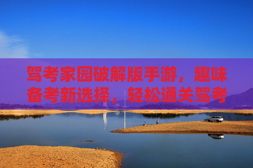 驾考家园破解版手游,趣味备考新选择,轻松通关驾考不再难,驾考家园破解版手游,趣味备考新选择,轻松通关驾考不再难