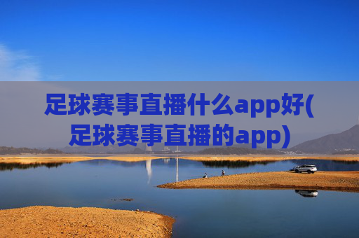 足球赛事直播什么app好(足球赛事直播的app)