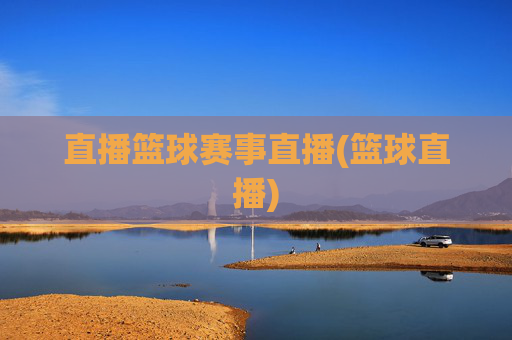 直播篮球赛事直播(篮球直播)