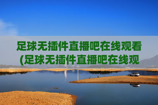 足球无插件直播吧在线观看(足球无插件直播吧在线观看)