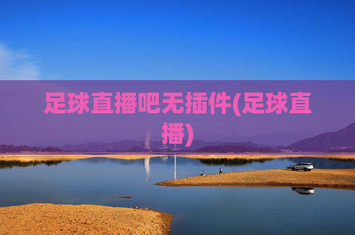 足球直播吧无插件(足球直播)